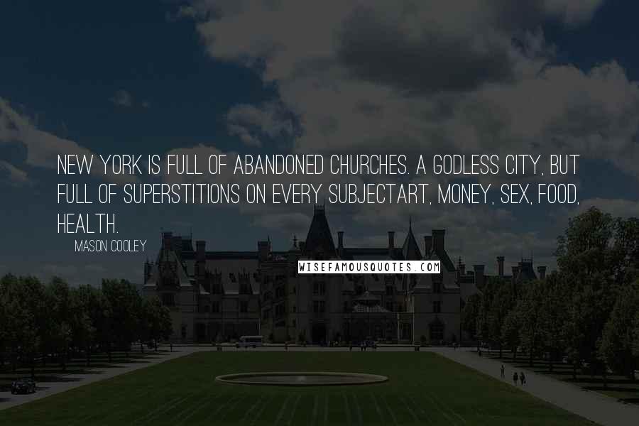 Mason Cooley Quotes: New York is full of abandoned churches. A Godless city, but full of superstitions on every subjectart, money, sex, food, health.