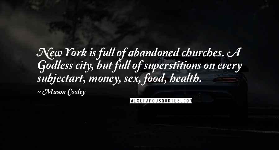 Mason Cooley Quotes: New York is full of abandoned churches. A Godless city, but full of superstitions on every subjectart, money, sex, food, health.