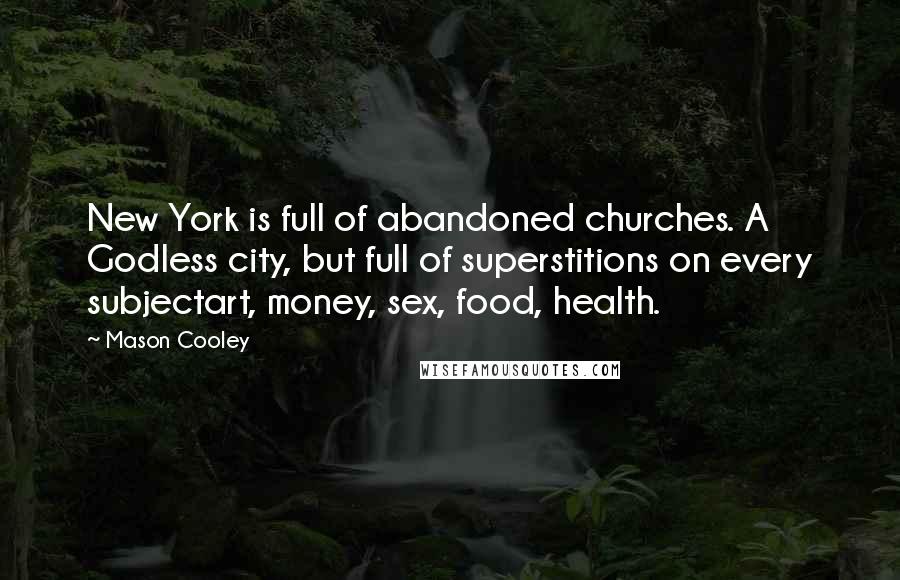 Mason Cooley Quotes: New York is full of abandoned churches. A Godless city, but full of superstitions on every subjectart, money, sex, food, health.