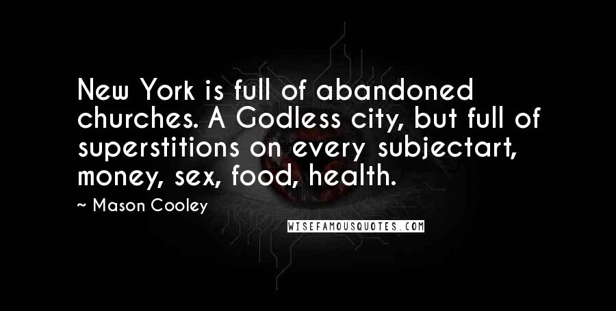 Mason Cooley Quotes: New York is full of abandoned churches. A Godless city, but full of superstitions on every subjectart, money, sex, food, health.