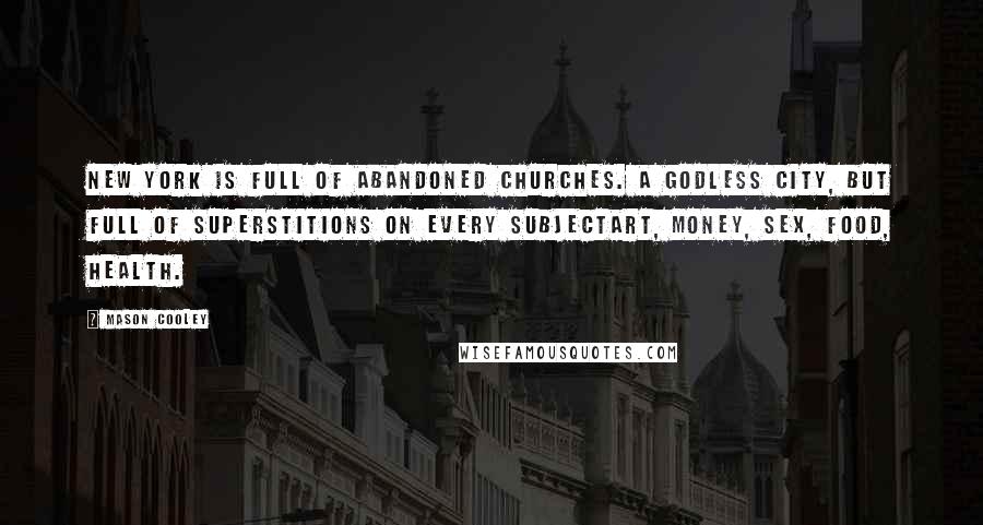 Mason Cooley Quotes: New York is full of abandoned churches. A Godless city, but full of superstitions on every subjectart, money, sex, food, health.