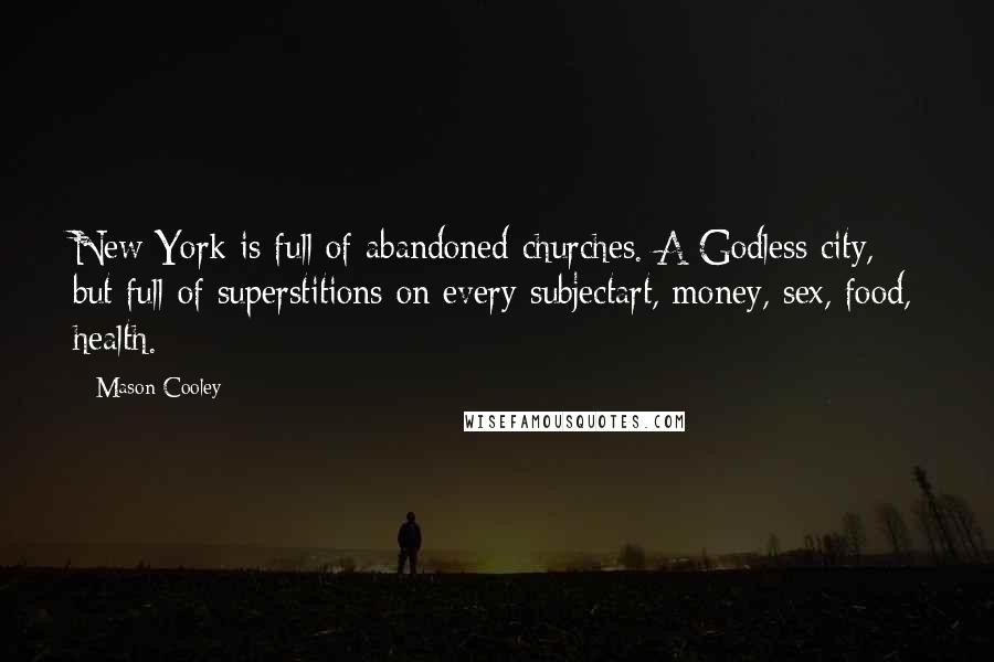 Mason Cooley Quotes: New York is full of abandoned churches. A Godless city, but full of superstitions on every subjectart, money, sex, food, health.