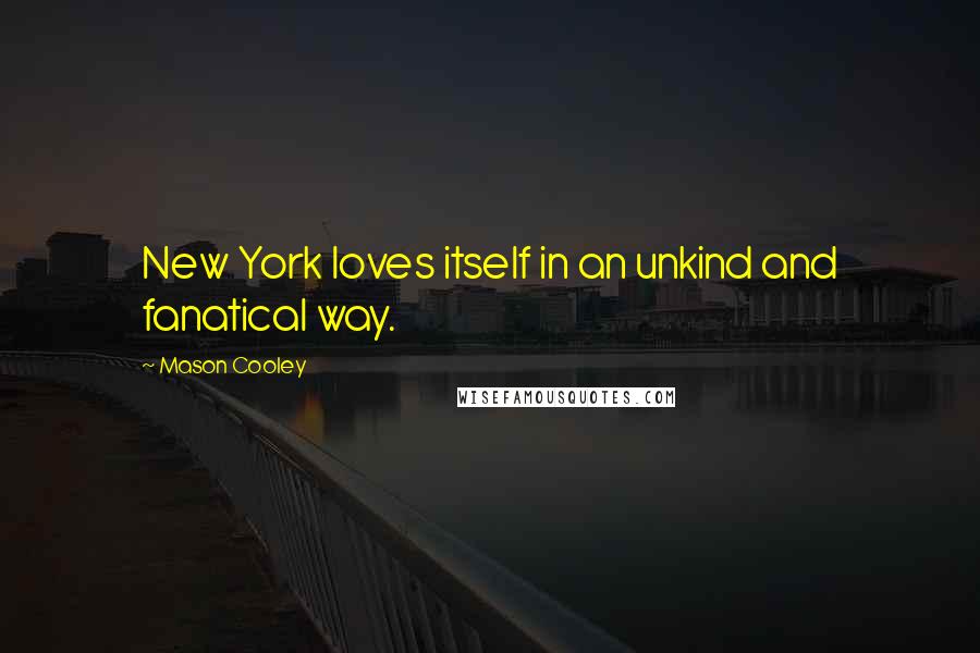Mason Cooley Quotes: New York loves itself in an unkind and fanatical way.