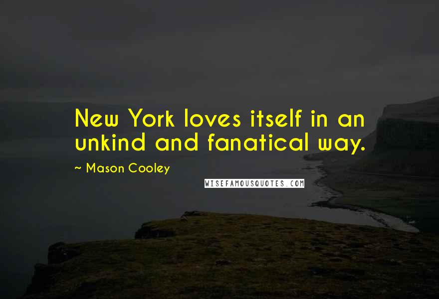 Mason Cooley Quotes: New York loves itself in an unkind and fanatical way.