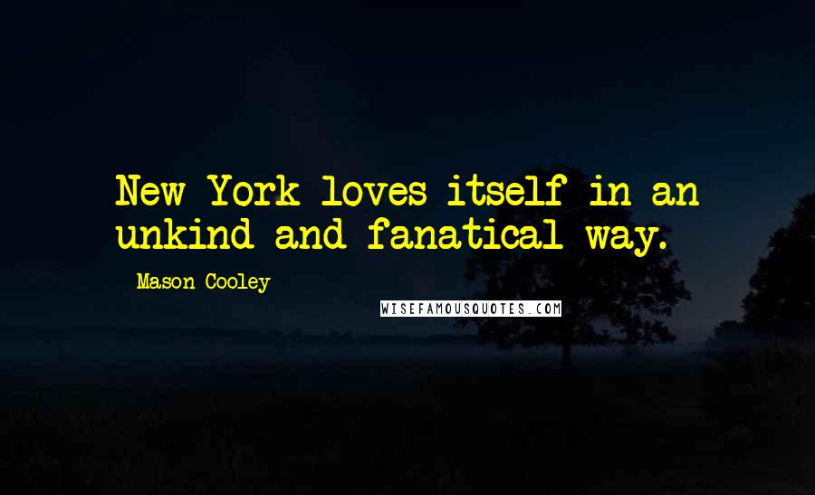 Mason Cooley Quotes: New York loves itself in an unkind and fanatical way.