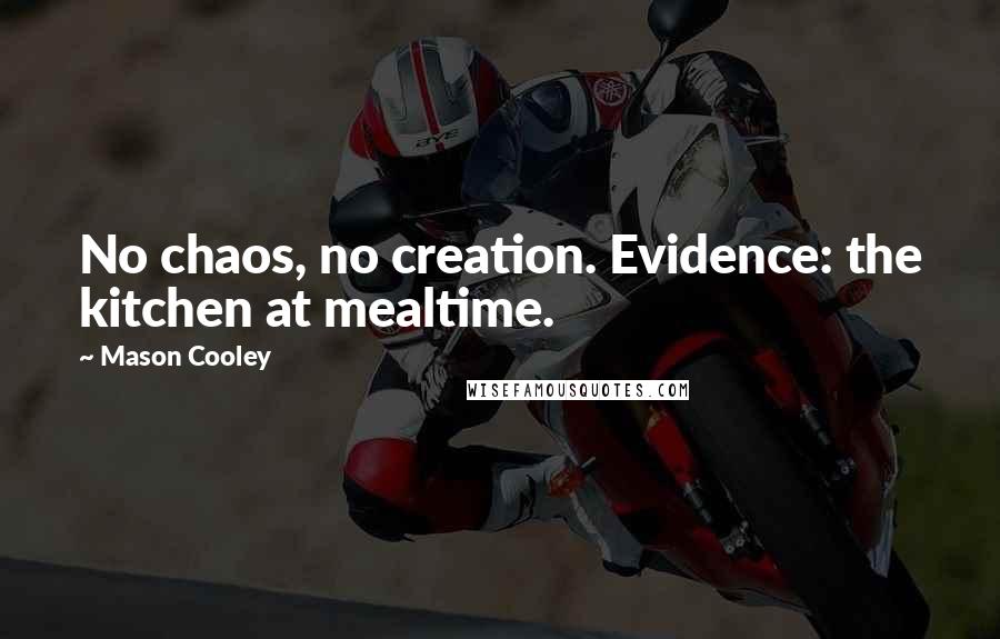 Mason Cooley Quotes: No chaos, no creation. Evidence: the kitchen at mealtime.