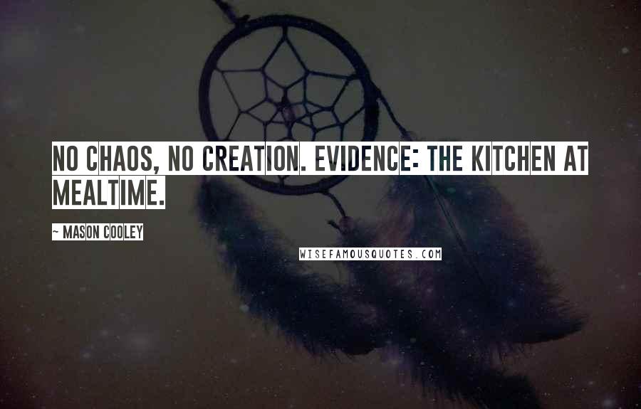 Mason Cooley Quotes: No chaos, no creation. Evidence: the kitchen at mealtime.