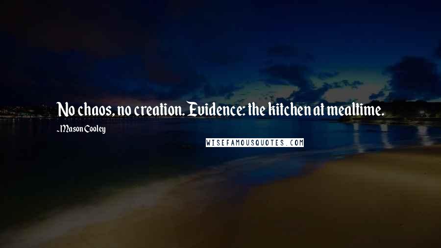 Mason Cooley Quotes: No chaos, no creation. Evidence: the kitchen at mealtime.