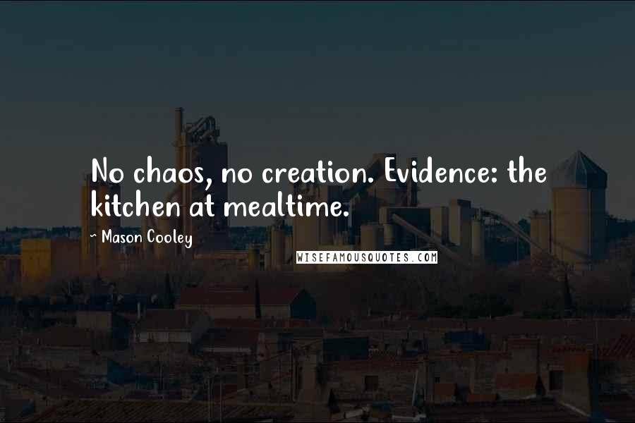 Mason Cooley Quotes: No chaos, no creation. Evidence: the kitchen at mealtime.