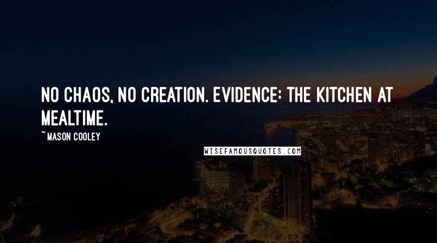 Mason Cooley Quotes: No chaos, no creation. Evidence: the kitchen at mealtime.