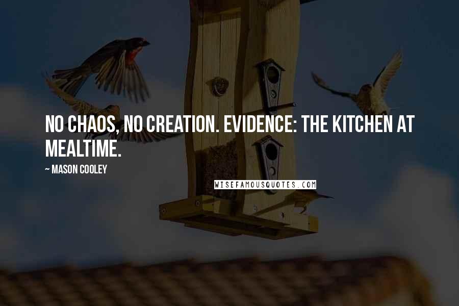 Mason Cooley Quotes: No chaos, no creation. Evidence: the kitchen at mealtime.