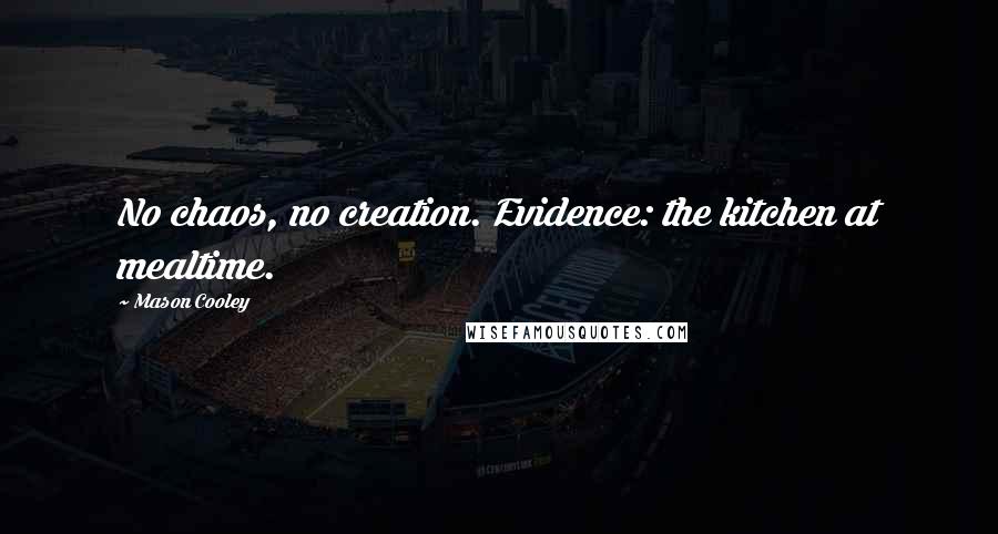 Mason Cooley Quotes: No chaos, no creation. Evidence: the kitchen at mealtime.