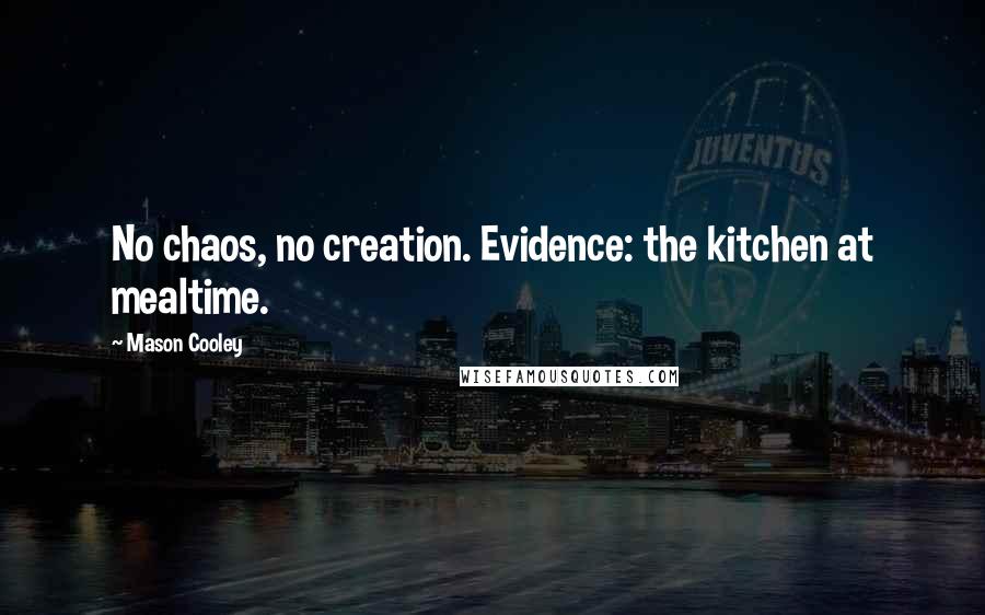 Mason Cooley Quotes: No chaos, no creation. Evidence: the kitchen at mealtime.