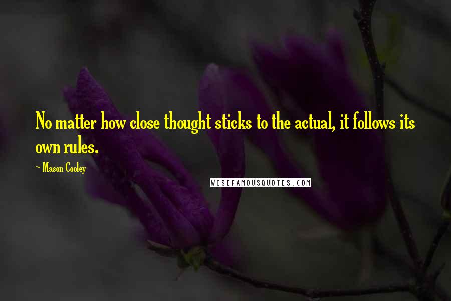 Mason Cooley Quotes: No matter how close thought sticks to the actual, it follows its own rules.