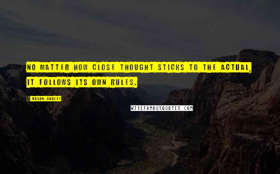 Mason Cooley Quotes: No matter how close thought sticks to the actual, it follows its own rules.