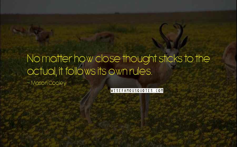 Mason Cooley Quotes: No matter how close thought sticks to the actual, it follows its own rules.