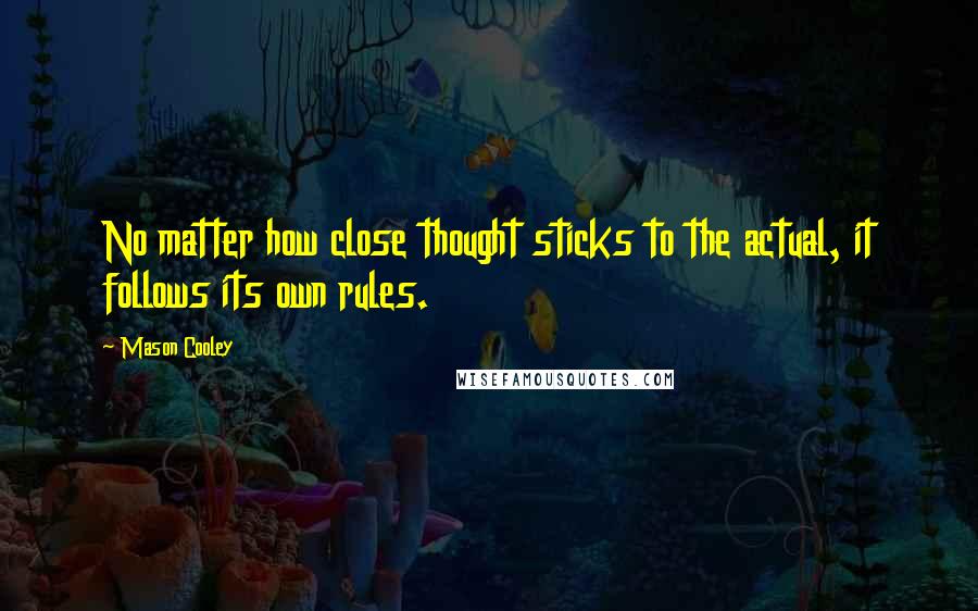 Mason Cooley Quotes: No matter how close thought sticks to the actual, it follows its own rules.