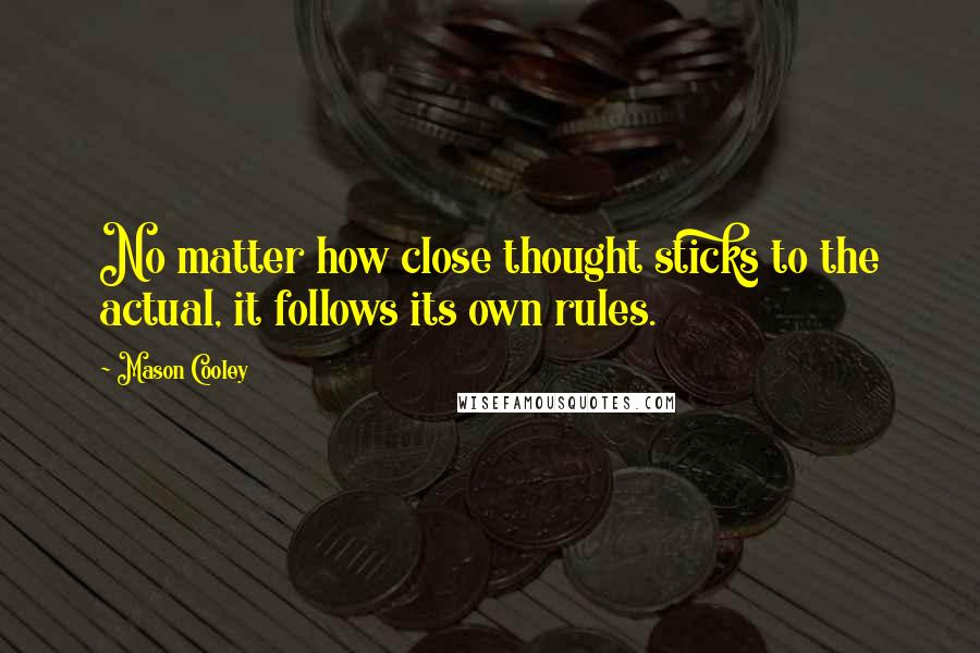 Mason Cooley Quotes: No matter how close thought sticks to the actual, it follows its own rules.