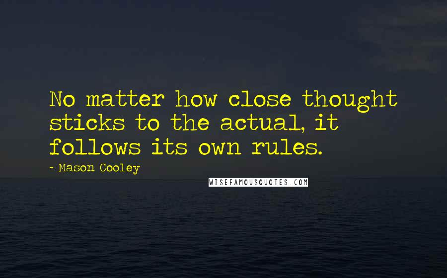 Mason Cooley Quotes: No matter how close thought sticks to the actual, it follows its own rules.