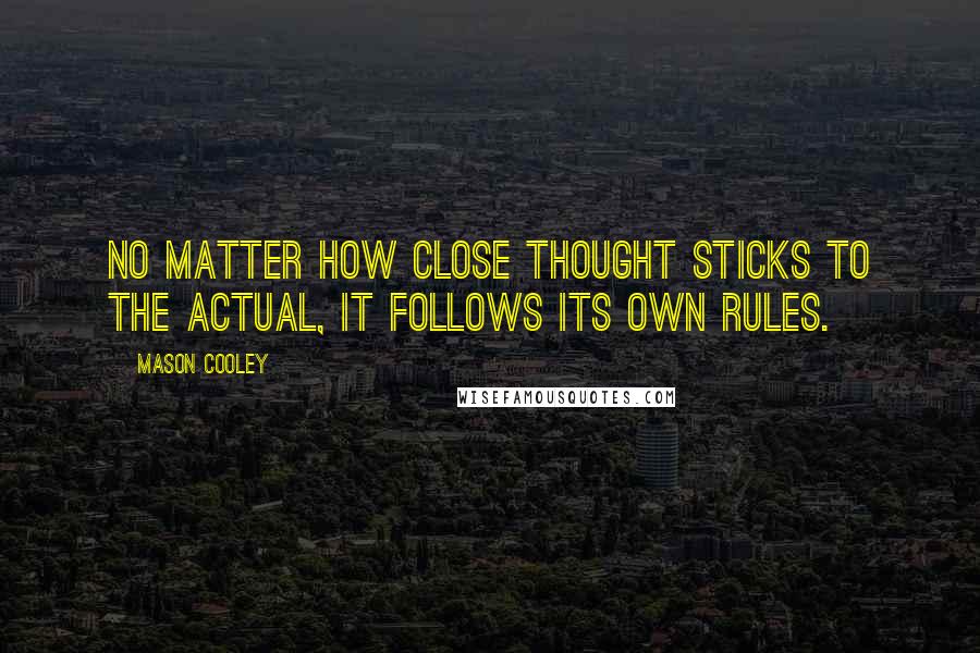 Mason Cooley Quotes: No matter how close thought sticks to the actual, it follows its own rules.