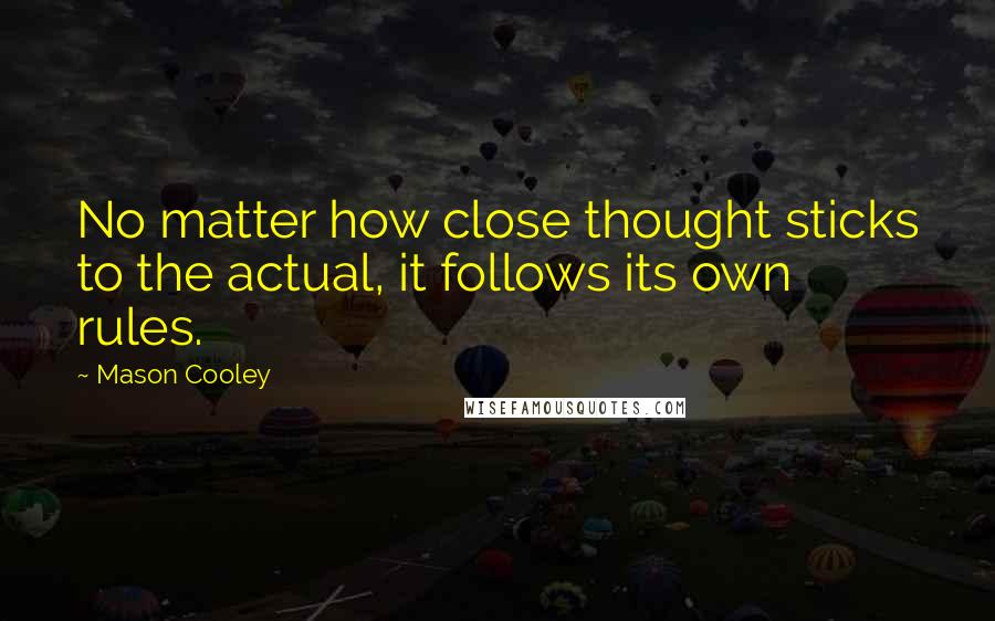 Mason Cooley Quotes: No matter how close thought sticks to the actual, it follows its own rules.