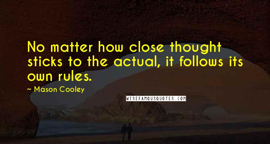 Mason Cooley Quotes: No matter how close thought sticks to the actual, it follows its own rules.