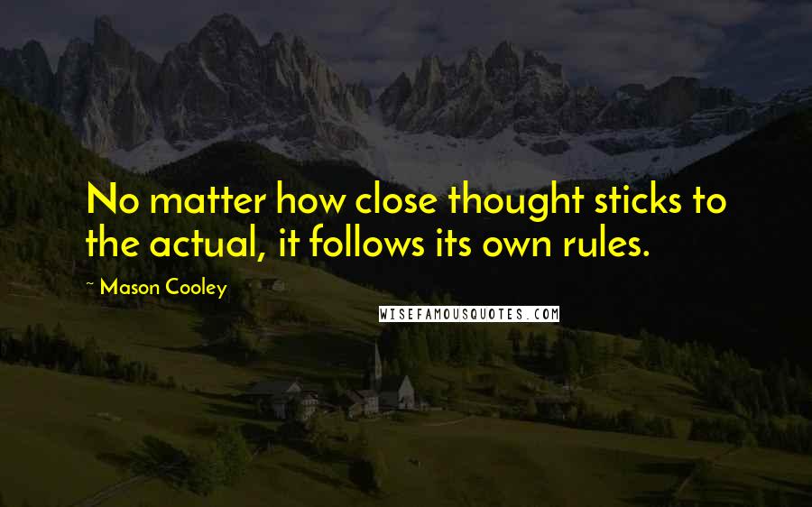 Mason Cooley Quotes: No matter how close thought sticks to the actual, it follows its own rules.