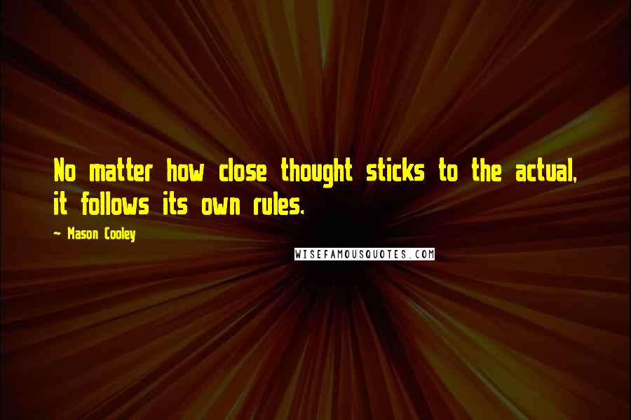 Mason Cooley Quotes: No matter how close thought sticks to the actual, it follows its own rules.