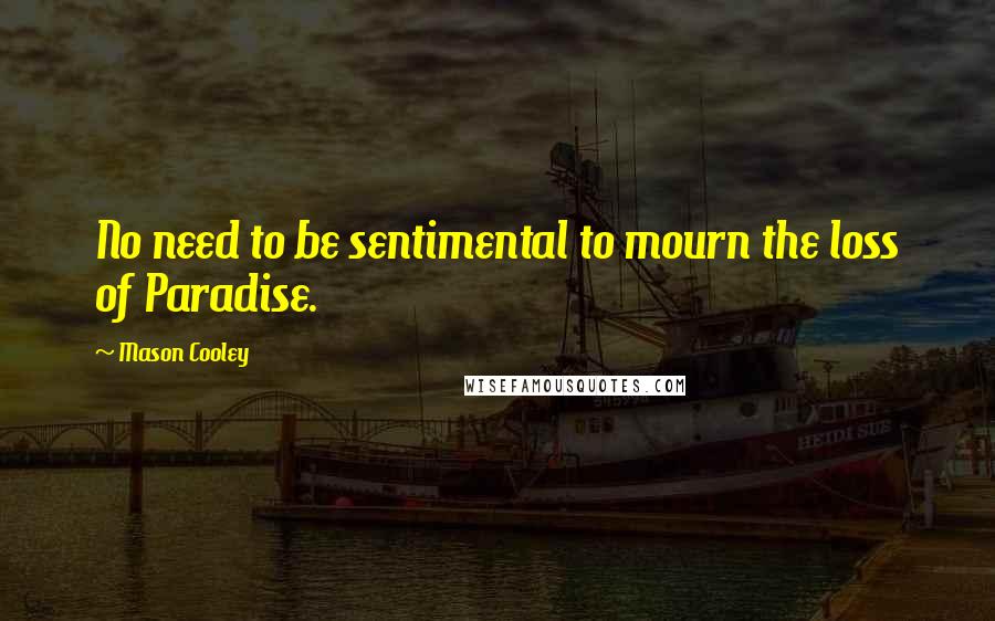 Mason Cooley Quotes: No need to be sentimental to mourn the loss of Paradise.