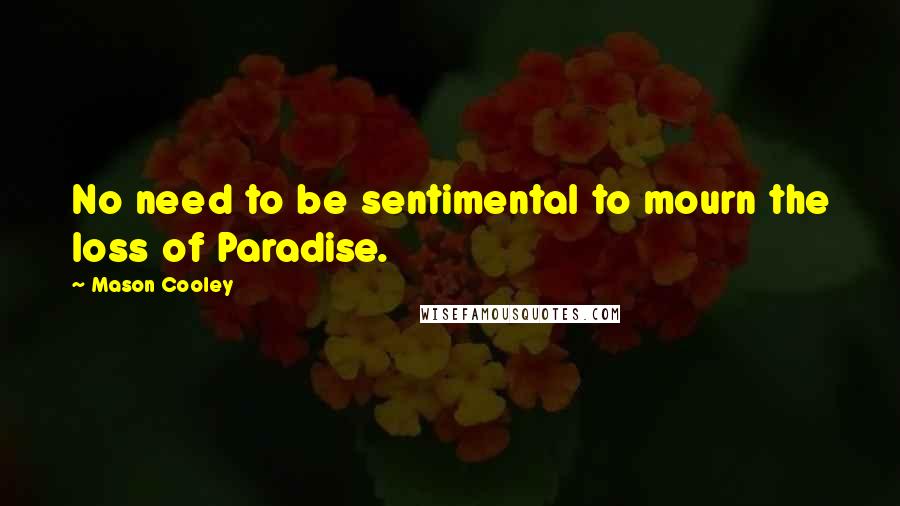 Mason Cooley Quotes: No need to be sentimental to mourn the loss of Paradise.