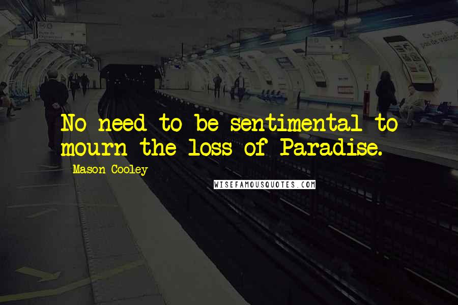 Mason Cooley Quotes: No need to be sentimental to mourn the loss of Paradise.