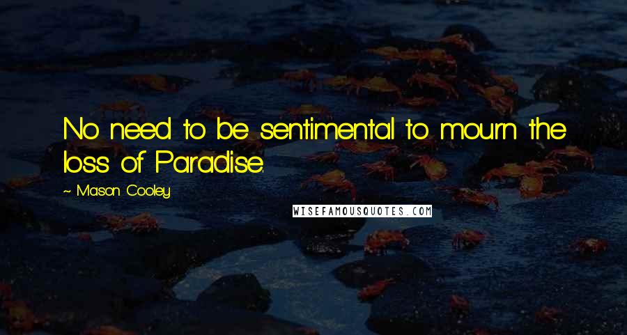 Mason Cooley Quotes: No need to be sentimental to mourn the loss of Paradise.