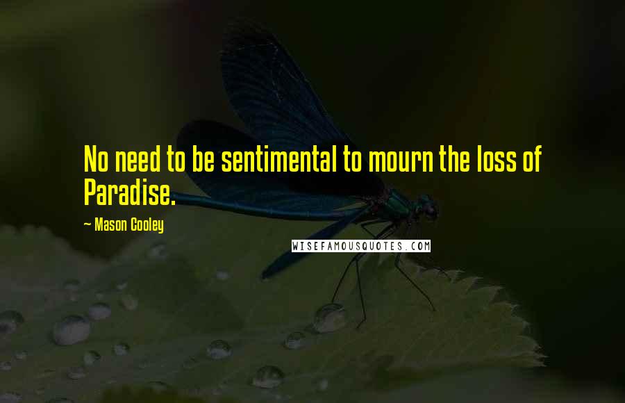 Mason Cooley Quotes: No need to be sentimental to mourn the loss of Paradise.