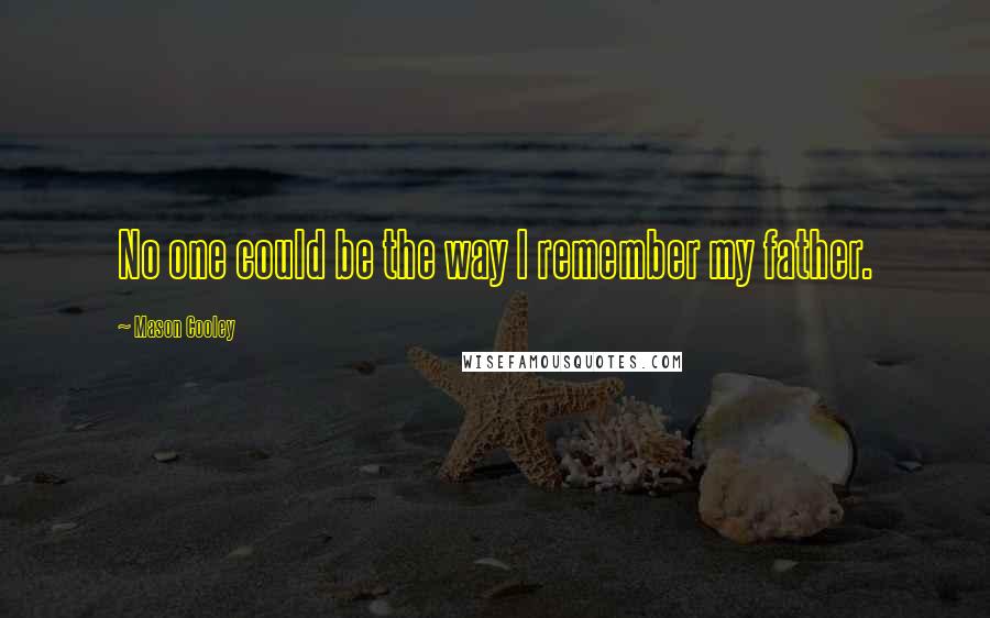 Mason Cooley Quotes: No one could be the way I remember my father.