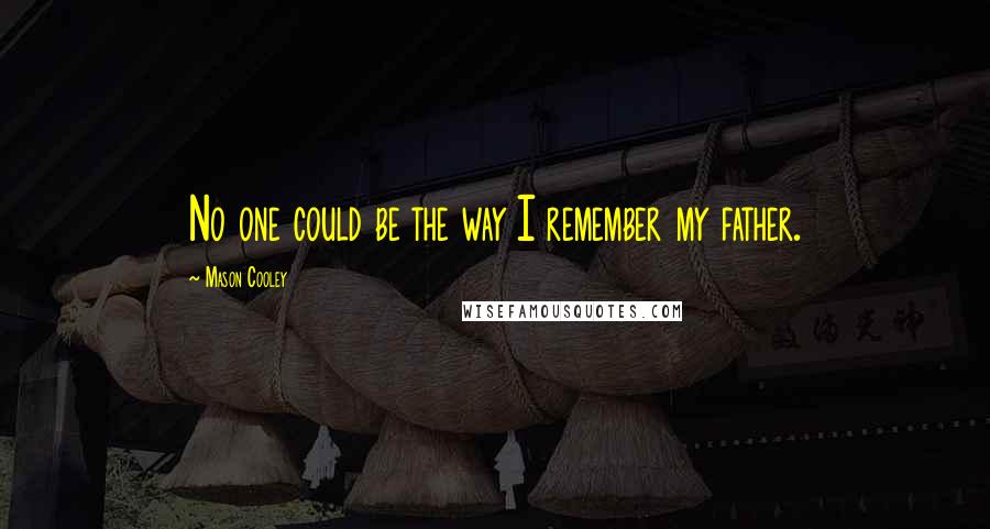 Mason Cooley Quotes: No one could be the way I remember my father.
