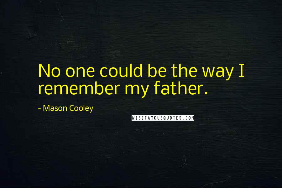 Mason Cooley Quotes: No one could be the way I remember my father.