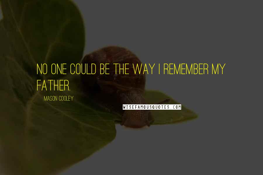 Mason Cooley Quotes: No one could be the way I remember my father.