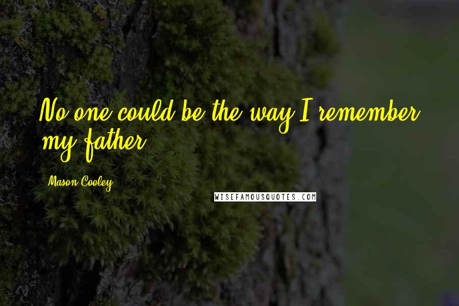 Mason Cooley Quotes: No one could be the way I remember my father.