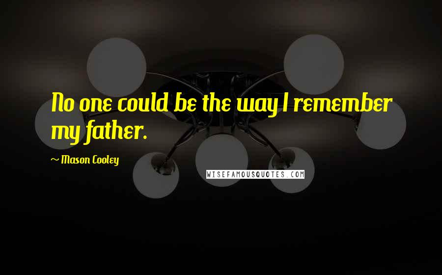 Mason Cooley Quotes: No one could be the way I remember my father.