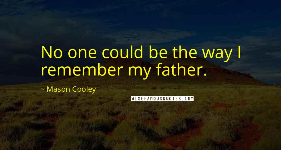 Mason Cooley Quotes: No one could be the way I remember my father.