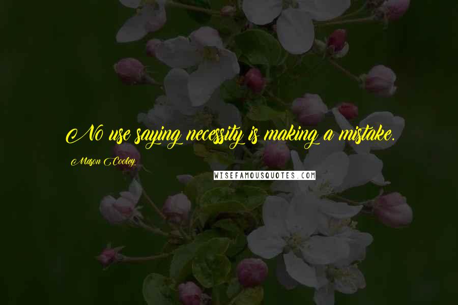 Mason Cooley Quotes: No use saying necessity is making a mistake.