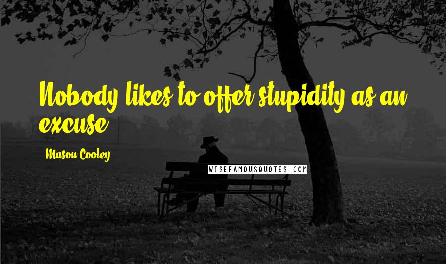 Mason Cooley Quotes: Nobody likes to offer stupidity as an excuse.