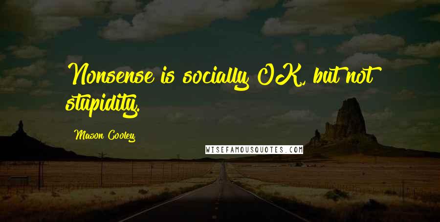 Mason Cooley Quotes: Nonsense is socially OK, but not stupidity.