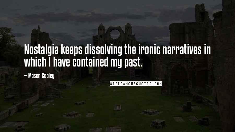 Mason Cooley Quotes: Nostalgia keeps dissolving the ironic narratives in which I have contained my past.