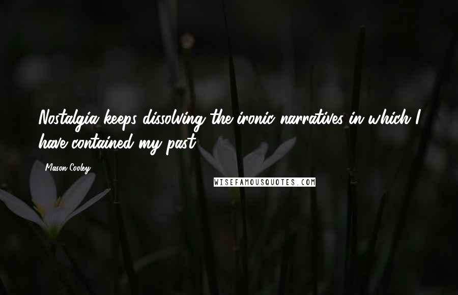 Mason Cooley Quotes: Nostalgia keeps dissolving the ironic narratives in which I have contained my past.