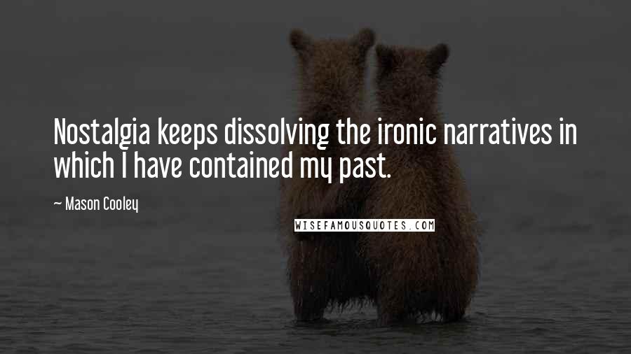 Mason Cooley Quotes: Nostalgia keeps dissolving the ironic narratives in which I have contained my past.