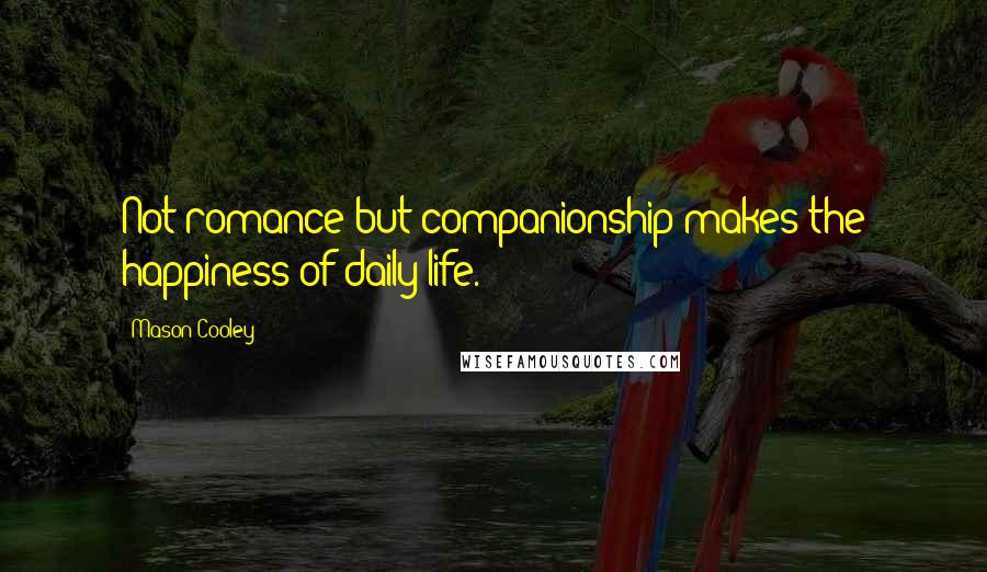 Mason Cooley Quotes: Not romance but companionship makes the happiness of daily life.