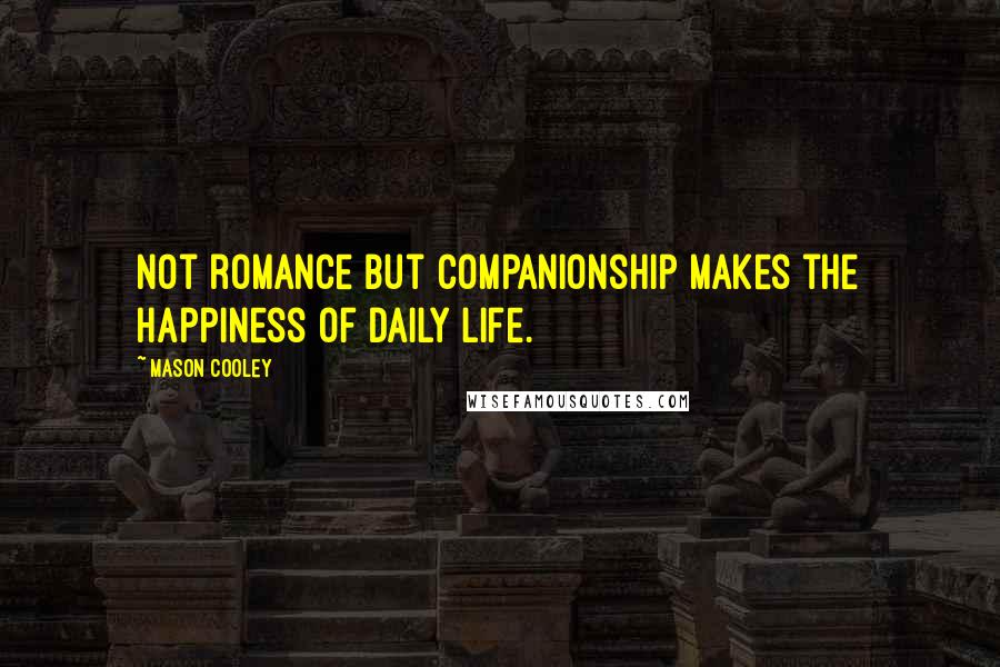 Mason Cooley Quotes: Not romance but companionship makes the happiness of daily life.