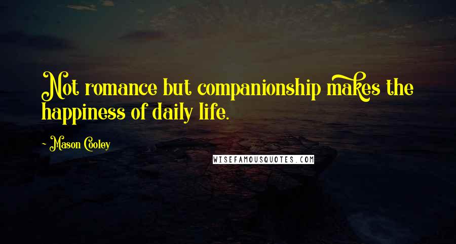 Mason Cooley Quotes: Not romance but companionship makes the happiness of daily life.