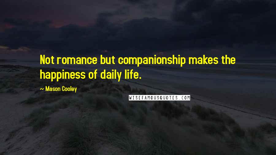 Mason Cooley Quotes: Not romance but companionship makes the happiness of daily life.